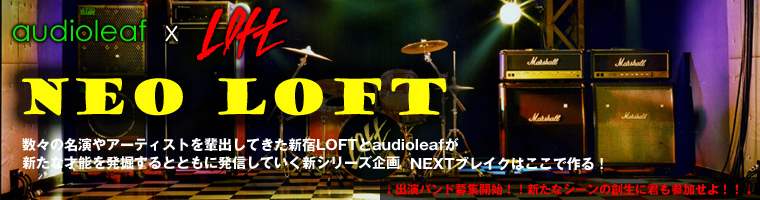 大好評につき早くも第二回募集開始！audioleafxshinjuku loft 【NEO LOFT】出演バンド募集