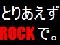 �Ƃ肠����ROCK�ŁB
